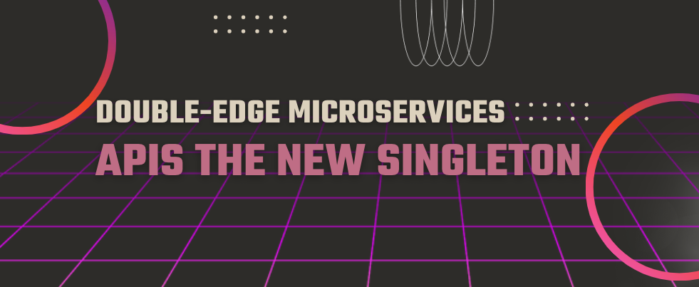 Double-edge Microservices: APIs the New Singleton